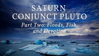 Saturn Conjunct Pluto Part Two: Floods, Fish, and Devotion