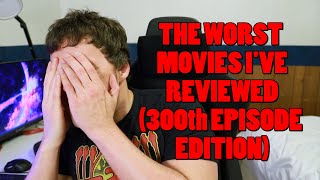 THE WORST MOVIES I'VE REVIEWED (300th Episode Edition)