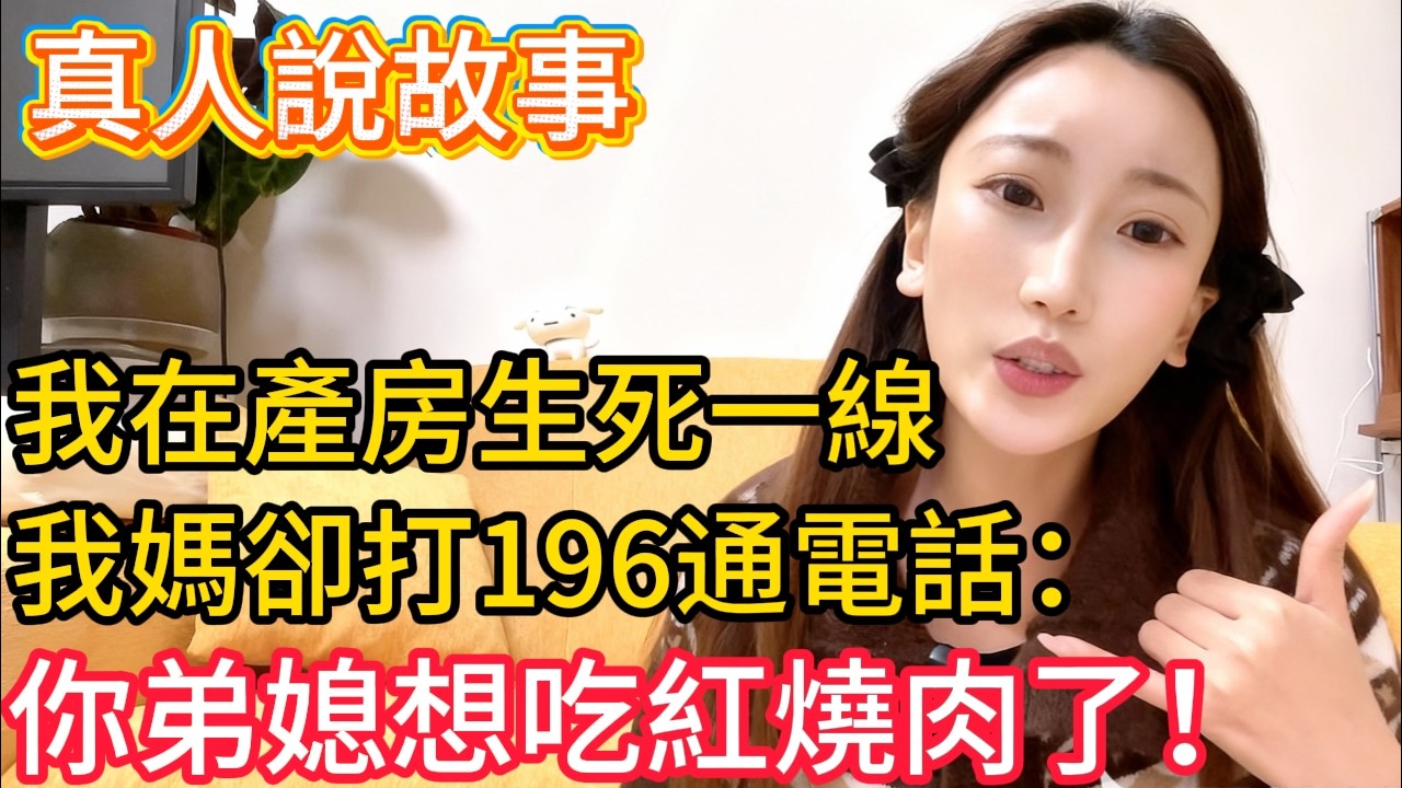 我在產房生死一線，我媽卻打196通電話：你弟媳想吃紅燒肉了！我沒鬧，直接拉黑全家31口人！#星星講故事