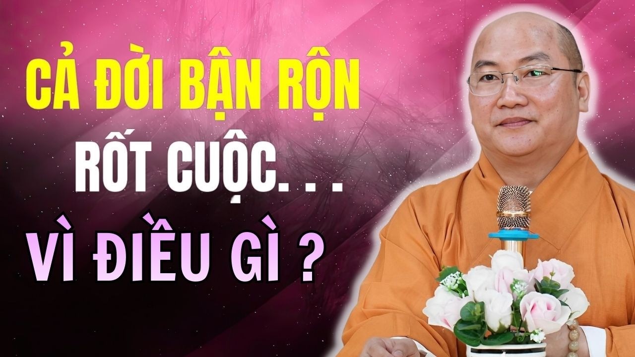 Cả Đời Bận Rộn, Rốt Cuộc Vì Điều Gì – Thầy Thích Phước Tiến