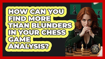 How Can You Find More Than Blunders In Your Chess Game Analysis? - The Chess Codex