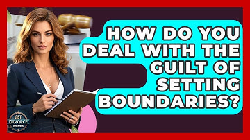 How Do You Deal With The Guilt Of Setting Boundaries? - Get Divorce Answers