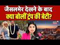 Tiffany Trump Jaisalmer Visit: जैसलमेर देखने के बाद क्या बोलीं ट्रंप की बेटी? | Breaking News