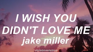 i wish you didn't love me - jake miller // lyrics