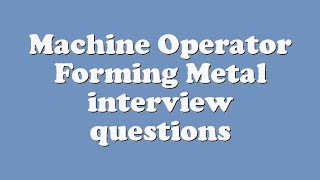 Machine Operator Forming Metal interview questions