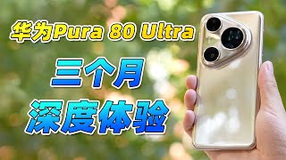 华为Pura 80 Ultra 三个月深度体验！！到底值不值得买？！