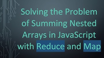 Solving the Problem of Summing Nested Arrays in JavaScript with Reduce and Map