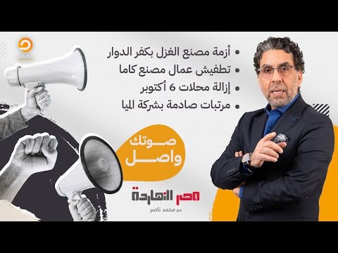 تطفيش عمال مصنع كاما وارتفاع رهيب في تكلفة نقل معدات المصانع والمزيد على مائدة صوتك واصل
