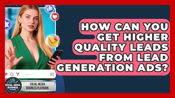 How Can You Get Higher Quality Leads From Lead Generation Ads? - Social Media Business Playbook