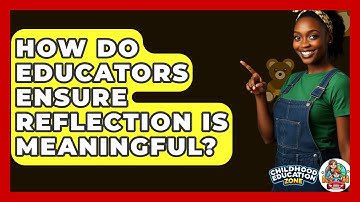 How Do Educators Ensure Reflection Is Meaningful? - Childhood Education Zone