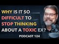 124 | Why it’s so difficult to stop thinking about a toxic ex