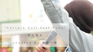 『 Curtain Call feat.Taka 』（ 清水翔太 ） / 髙橋一輝 2022/05/08 新宿路上