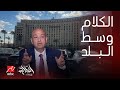 الحكاية كشف حقيقة بيع وسط البلد رد حاسم من عمرو أديب عروض الشركات الخليجية وردة فعل غير مفهومة