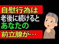 【警告】前立腺肥大症で自慰行為をしている方へ…この真実を知ってください！！99％の男性が見落としている事実とは…！！【科学的に解説】