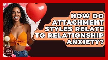How Do Attachment Styles Relate To Relationship Anxiety? - The Love Workshop