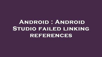 Android : Android Studio failed linking references