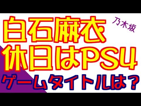 白石麻衣、休日にはPS4やるそうな。ゲームタイトル、ネットの反応は？