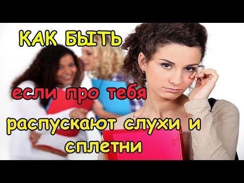 ЧТО ДЕЛАТЬ КОГДА РАСПУСКАЮТ СЛУХИ И СПЛЕТНИ