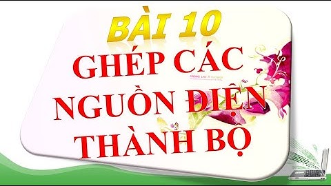 GHÉP CÁC NGUỒN ĐIỆN THÀNH BỘ - BÀI 10 - LÍ 11 - NGUYỄN DUY HÙNG