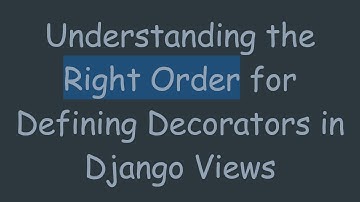 Understanding the Right Order for Defining Decorators in Django Views