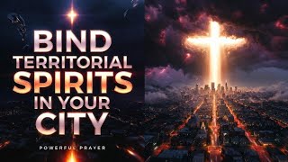 Prayer to Bind Territorial Spirits in Your City | Powerful Spiritual Warfare for Breakthrough