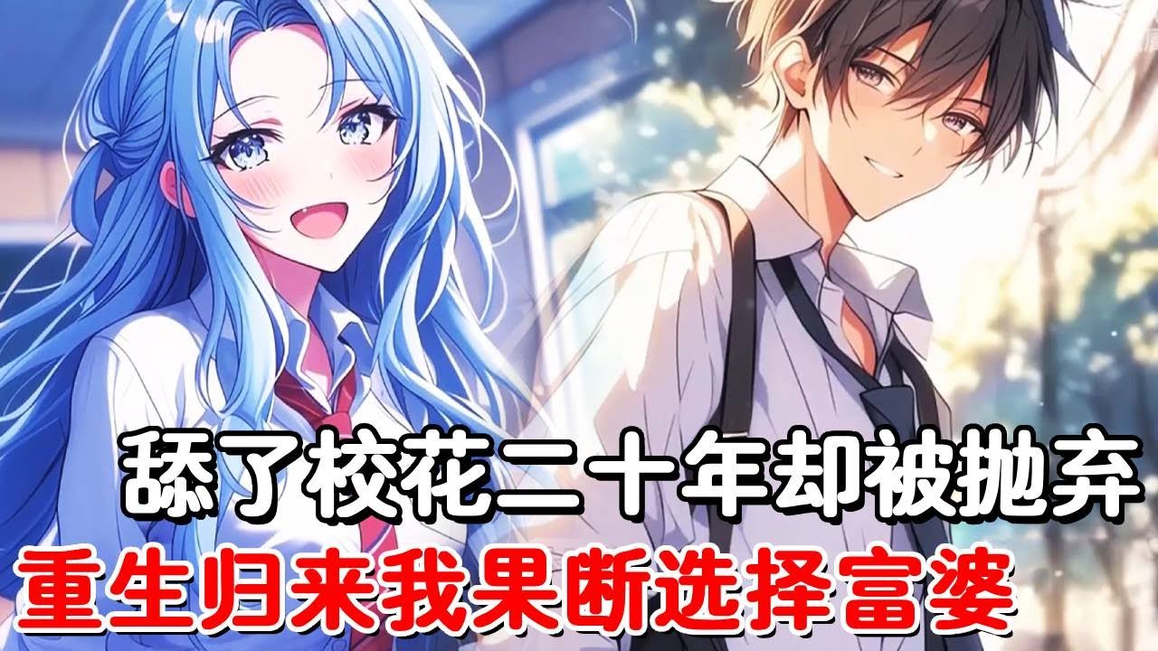 舔了绿茶校花二十年最后却被抛弃，重生回到高中时代的我，果断选择转学来的傻白甜富婆，谁知校花见我不舔心态爆炸了！#小说推荐 #動漫 #二次元#漫画解说#一口气看全集