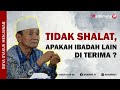 Tidak Shalat , Apakah ibadah Lain Di Terima ? Buya Syakur