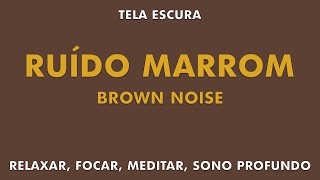 RUÍDO MARROM | BROWN NOISE | RELAXAMENTO, FOCO, MEDITAÇÃO, SONO PROFUNDO | TELA ESCURA