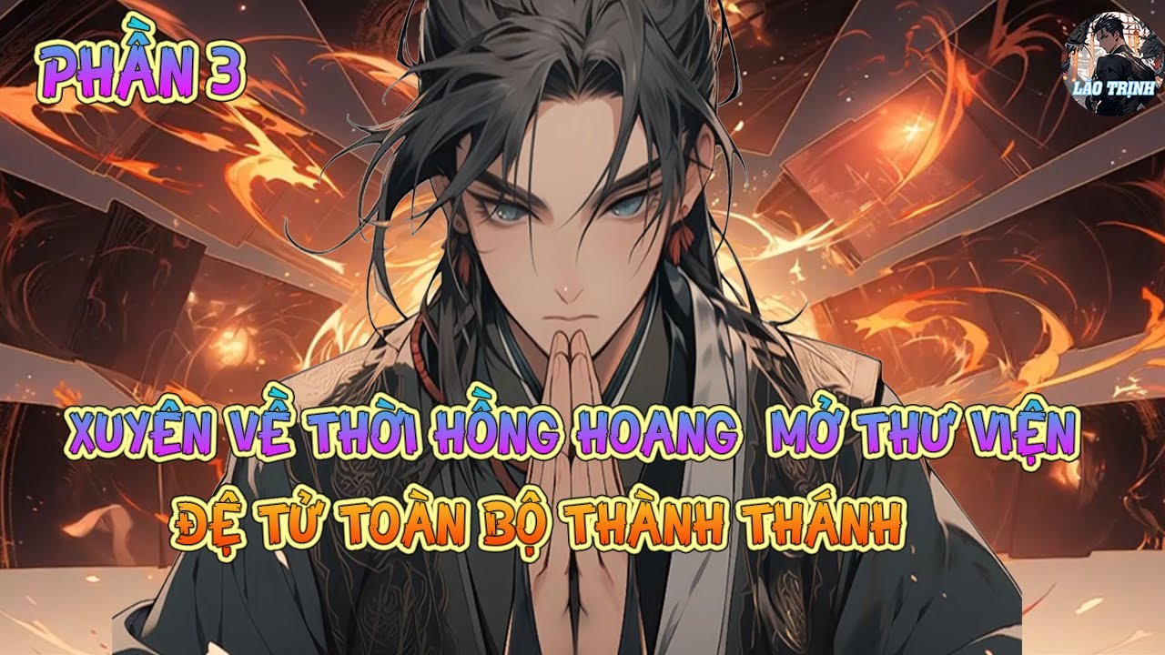 THANH NIÊN XUYÊN VỀ HỒNG HOANG  MỞ THƯ VIỆN   DẠY   ĐỆ TỬ TOÀN BỘ THÀNH THÁNH  |P3