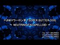 [NEUTRINOでACAPELLOID] FUNKYウーロン茶 / SUPER BUTTER DOG