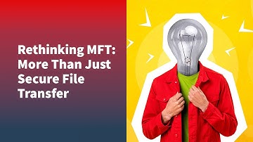 Rethinking MFT: More Than Secure File Transfer