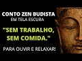 SEM TRABALHO, SEM COMIDA - Conto Zen Budista - Tela Escura para Ouvir e Relaxar