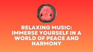 Relaxing music: Immerse yourself in a world of peace and harmony