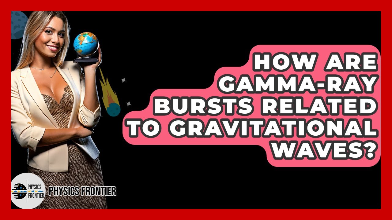 How Are Gamma-ray Bursts Related To Gravitational Waves? - Physics Frontier