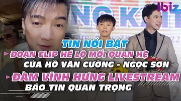 Đoạn clip hé lộ mối quan hệ của Hồ Văn Cường - Ngọc Sơn; Đàm Vĩnh Hưng livestream báo tin quan trọng