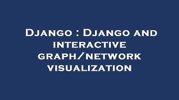 Django : Django and interactive graph/network visualization