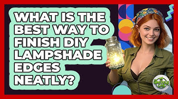 What Is The Best Way To Finish DIY Lampshade Edges Neatly? - The Upcycle Lab