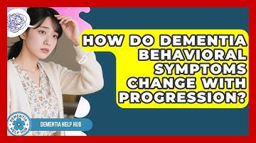 How Do Dementia Behavioral Symptoms Change With Progression? - Dementia Help Hub