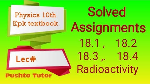 Assignments Unit 18 , Radioactivity , Class 10 Physics , pushto tutor tech, KPK text Lec 95