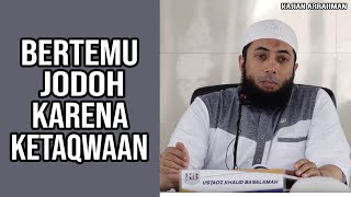 KISAH PEMUDA BERTEMU JODOH KARENA KETAKWAANNYA KEPADA ALLAH - USTADZ KHALID BASALAMAH