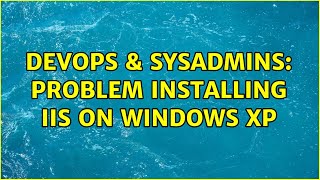 DevOps & SysAdmins: Problem installing IIS on Windows XP Content