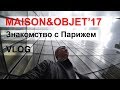 ВЛОГ / MAISON&amp;OBJET Сентябрь 2017 и знакомство с Парижем