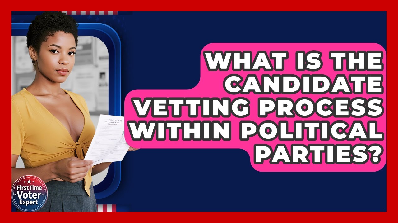 What Is The Candidate Vetting Process Within Political Parties? - First Time Voter Expert