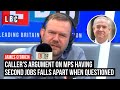 Caller's argument on MPs having second jobs falls apart when questioned | James O'Brien