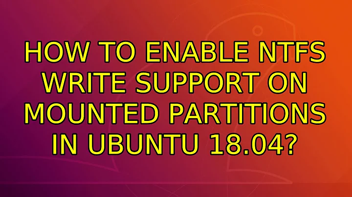 Ubuntu: How to enable NTFS write support on mounted partitions in Ubuntu 18.04?
