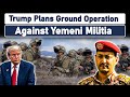 Trump Plans Ground Operation Against Yemeni Militia