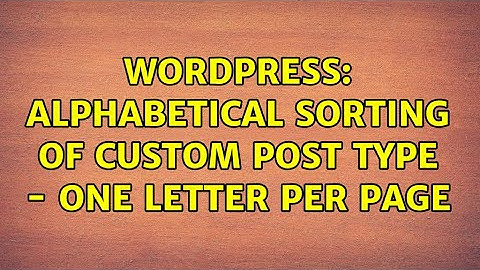 Wordpress: Alphabetical sorting of custom post type - one letter per page