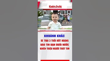 Khoảnh khắc bé trai 3 tuổi hốt hoảng báo tin bạn đuối nước khiến triệu người thót tim