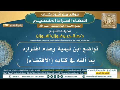 [70] تواضع ابن تيمية وعدم اغتراره بما ألفه في كتابه (الاقتضاء) - فوائد شرح اقتضاء الصراط المستقيم