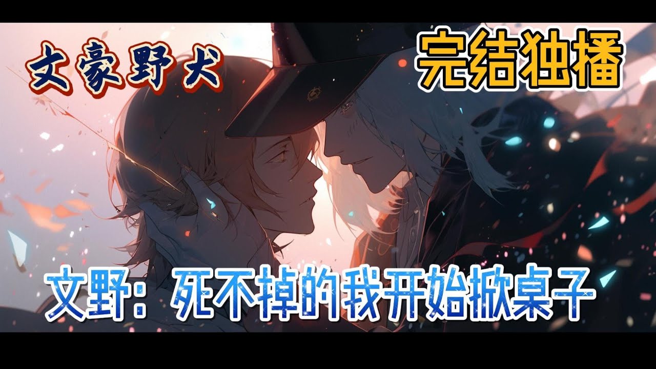 《文野：死不掉的我开始掀桌子》牡丹江弯了几个弯小鱼儿甭上船咱们不稀罕捞月亮张网补星光给爷爷下酒喝一碗家乡#文豪野犬 #完结 #玄幻 #有声小说